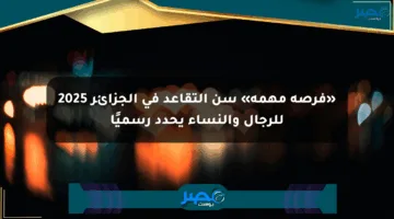 «فرصة مهمة» سن التقاعد في الجزائر 2025 للرجال والنساء يحدد رسميًا